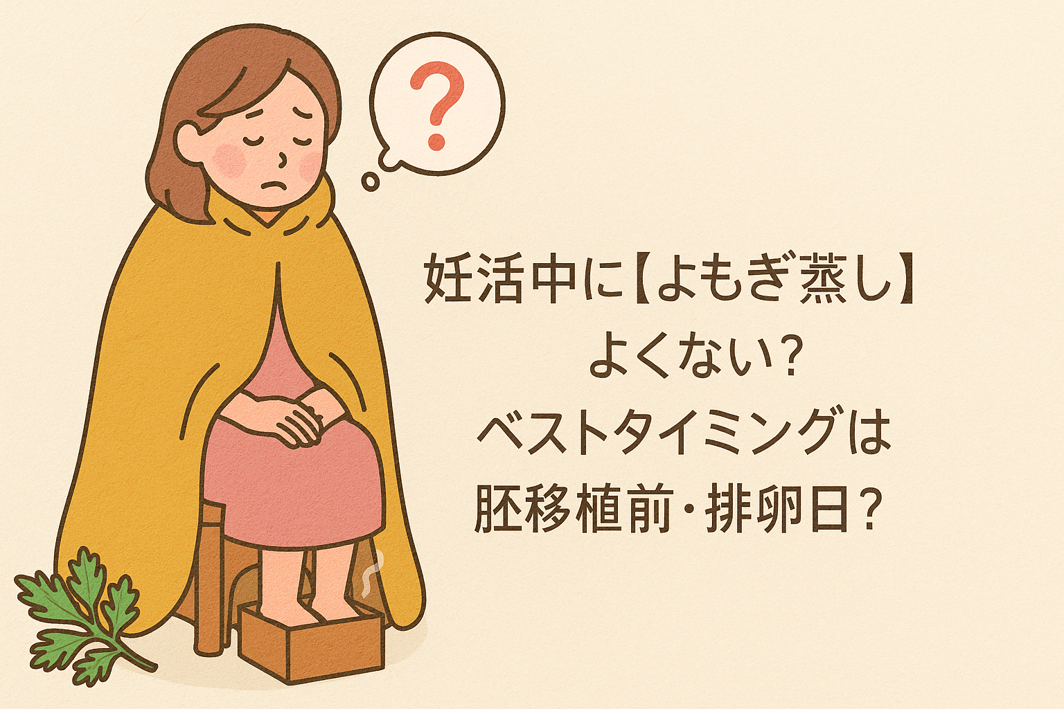 妊活中に【よもぎ蒸し】よくない?ベストタイミングは胚移植前・排卵日?